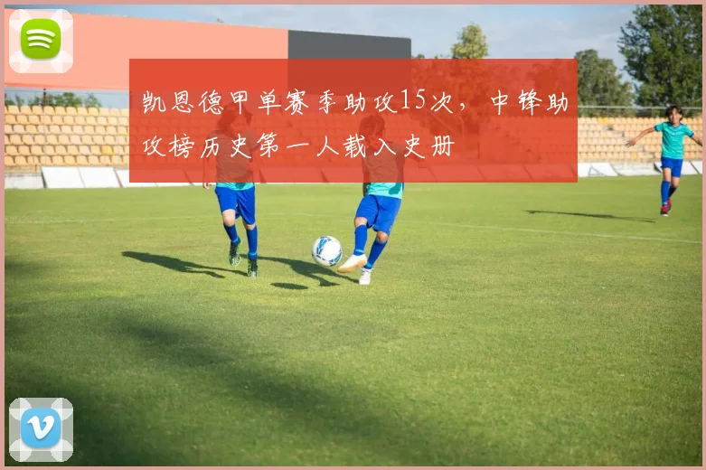凯恩德甲单赛季助攻15次,中锋助攻榜历史第一人载入史册