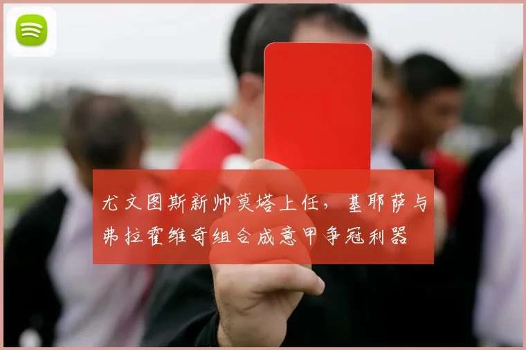 尤文图斯新帅莫塔上任,基耶萨与弗拉霍维奇组合成意甲争冠利器