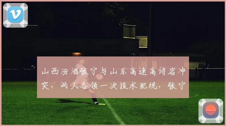 山西汾酒张宁与山东高速高诗岩冲突,两人各领一次技术犯规,张宁赛季技犯累计4次